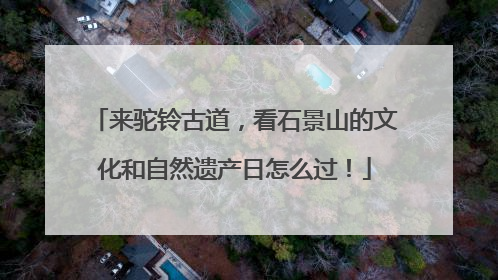 来驼铃古道，看石景山的文化和自然遗产日怎么过！