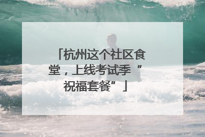 杭州这个社区食堂，上线考试季“祝福套餐”