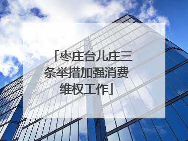 枣庄台儿庄三条举措加强消费维权工作
