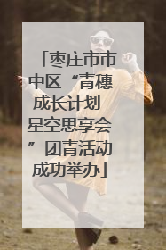 枣庄市市中区“青穗成长计划 星空思享会”团青活动成功举办