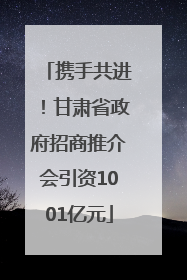 携手共进！甘肃省政府招商推介会引资1001亿元