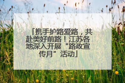 携手护路爱路，共赴美好前路！江苏各地深入开展“路政宣传月”活动