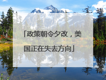 政策朝令夕改，美国正在失去方向
