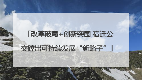 改革破局+创新突围 宿迁公交蹚出可持续发展“新路子”