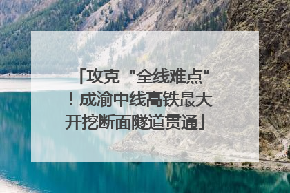 攻克“全线难点”！成渝中线高铁最大开挖断面隧道贯通