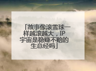 故事像滚雪球一样越滚越大，IP宇宙是稳赚不赔的生意经吗