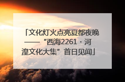 文化灯火点亮夏都夜晚——“西海2261・河湟文化大集”首日见闻