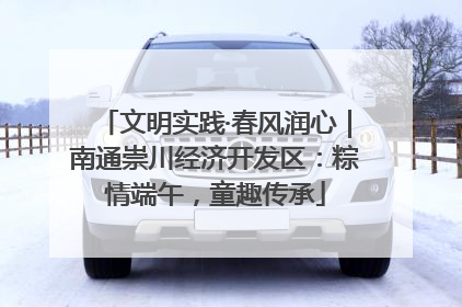 文明实践·春风润心｜南通崇川经济开发区：粽情端午，童趣传承