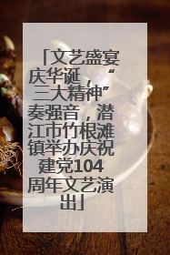 文艺盛宴庆华诞，“三大精神”奏强音，潜江市竹根滩镇举办庆祝建党104周年文艺演出
