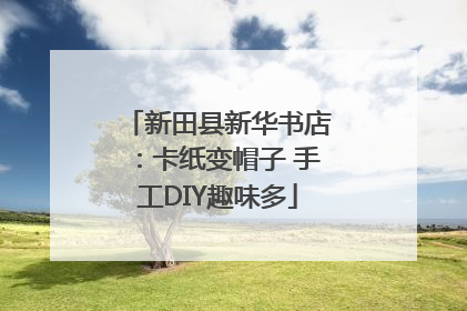 新田县新华书店：卡纸变帽子 手工DIY趣味多