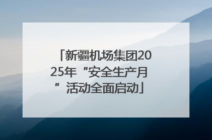 新疆机场集团2025年“安全生产月”活动全面启动
