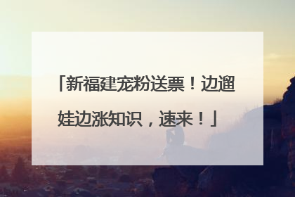 新福建宠粉送票！边遛娃边涨知识，速来！