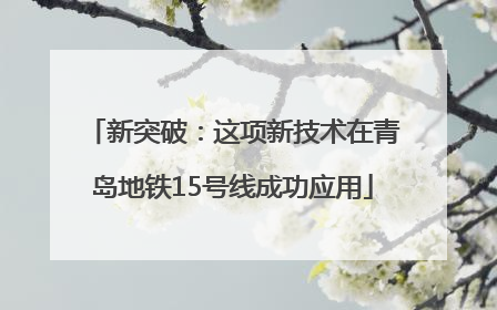 新突破：这项新技术在青岛地铁15号线成功应用