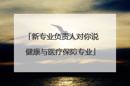 新专业负责人对你说 健康与医疗保障专业