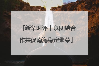 新华时评丨以团结合作共促南海稳定繁荣