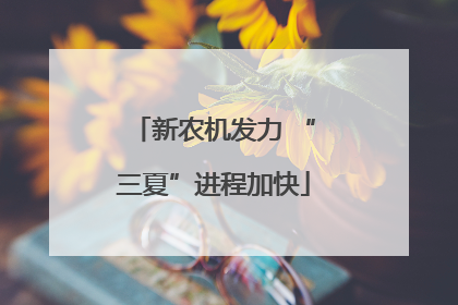 新农机发力 “三夏”进程加快