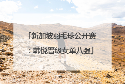 新加坡羽毛球公开赛：韩悦晋级女单八强