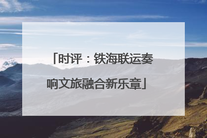 时评：铁海联运奏响文旅融合新乐章