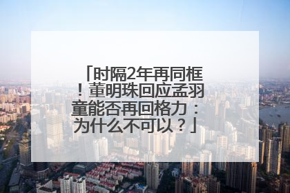时隔2年再同框！董明珠回应孟羽童能否再回格力：为什么不可以？