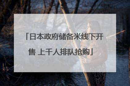 日本政府储备米线下开售 上千人排队抢购