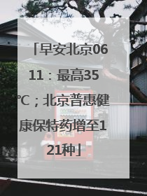 早安北京0611：最高35℃；北京普惠健康保特药增至121种