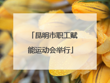 昆明市职工赋能运动会举行