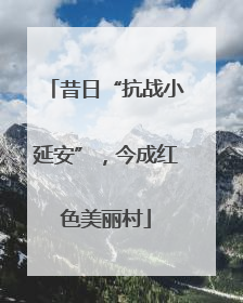 昔日“抗战小延安”，今成红色美丽村