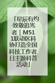 星辰有约·致敬追光者｜M511联动区科协打造全国科技工作者日主题科普活动