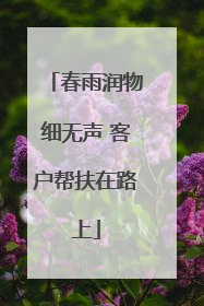 春雨润物细无声 客户帮扶在路上