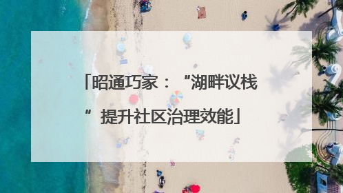 昭通巧家：“湖畔议栈”提升社区治理效能