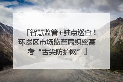 智慧监管+驻点巡查！环翠区市场监管局织密高考“舌尖防护网”