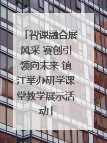 智课融合展风采 赛创引领向未来 镇江举办研学课堂教学展示活动
