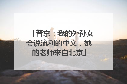普京：我的外孙女会说流利的中文，她的老师来自北京