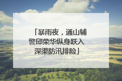 暴雨夜，通山辅警邱荣华纵身跃入深渠防汛排险