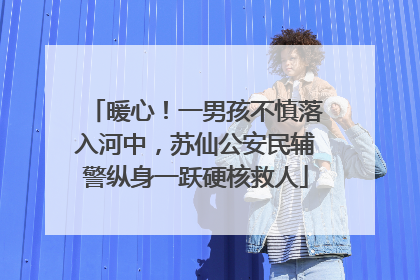 暖心！一男孩不慎落入河中，苏仙公安民辅警纵身一跃硬核救人