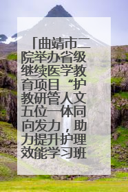 曲靖市二院举办省级继续医学教育项目“护教研管人文五位一体同向发力，助力提升护理效能学习班”