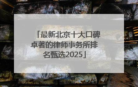 最新北京十大口碑卓著的律师事务所排名甄选2025