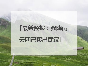 最新预报：强降雨云团已移出武汉