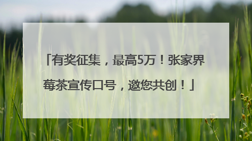 有奖征集，最高5万！张家界莓茶宣传口号，邀您共创！