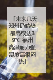 未来几天郑州仍晴热最高或达39℃ 福州高温耐力强湿度高很闷热