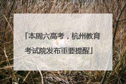 本周六高考，杭州教育考试院发布重要提醒