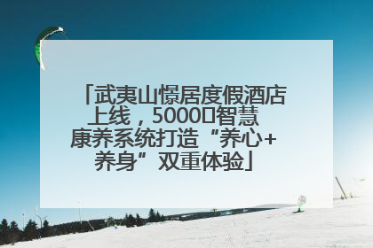 武夷山憬居度假酒店上线，5000㎡智慧康养系统打造“养心+养身”双重体验