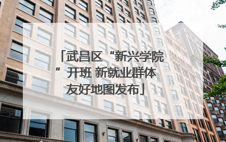 武昌区“新兴学院”开班 新就业群体友好地图发布