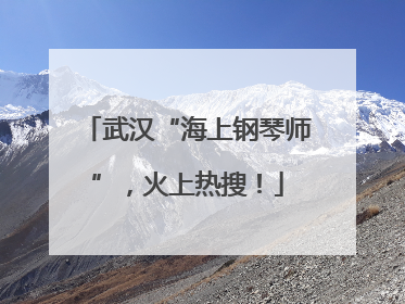 武汉“海上钢琴师”，火上热搜！