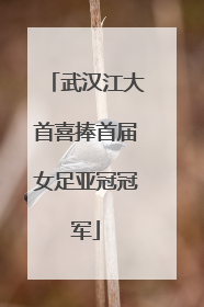 武汉江大首喜捧首届女足亚冠冠军