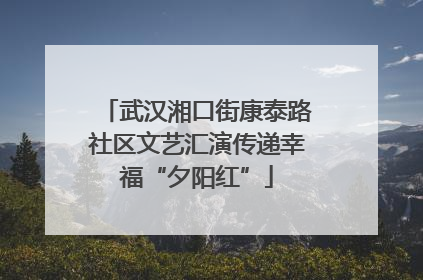 武汉湘口街康泰路社区文艺汇演传递幸福“夕阳红”