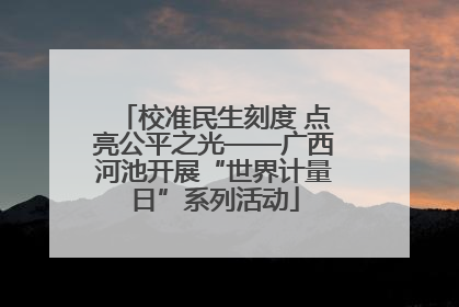 校准民生刻度 点亮公平之光——广西河池开展“世界计量日”系列活动