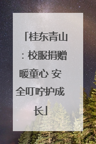 桂东青山：校服捐赠暖童心 安全叮咛护成长