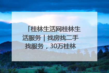 桂林生活网桂林生活服务｜找房找二手找服务，30万桂林人都在用！
