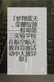 梦翔蓝天，荣耀绽放——蚌埠第三实验学校在航空航天教育竞赛活动中大放异彩